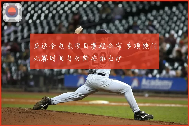 亚运会电竞项目赛程公布 多项热门比赛时间与对阵安排出炉