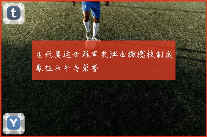 古代奥运会冠军奖牌由橄榄枝制成象征和平与荣誉