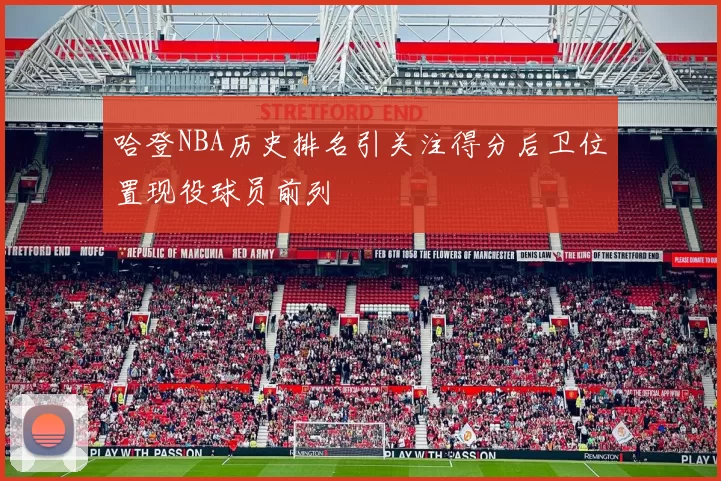 哈登NBA历史排名引关注得分后卫位置现役球员前列