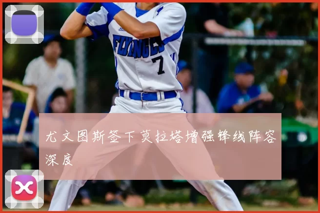 尤文图斯签下莫拉塔增强锋线阵容深度