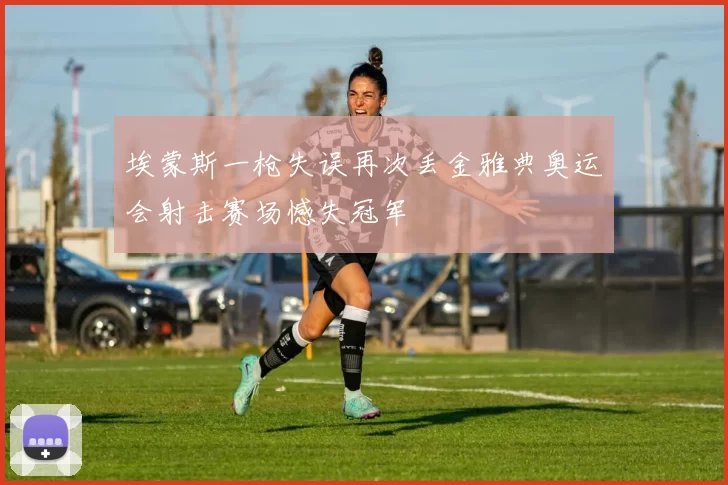埃蒙斯一枪失误再次丢金雅典奥运会射击赛场憾失冠军