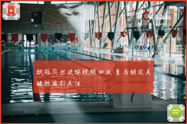 欧冠贝尔进球视频回放 皇马锁定关键胜局引关注