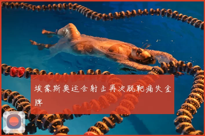 埃蒙斯奥运会射击再次脱靶痛失金牌