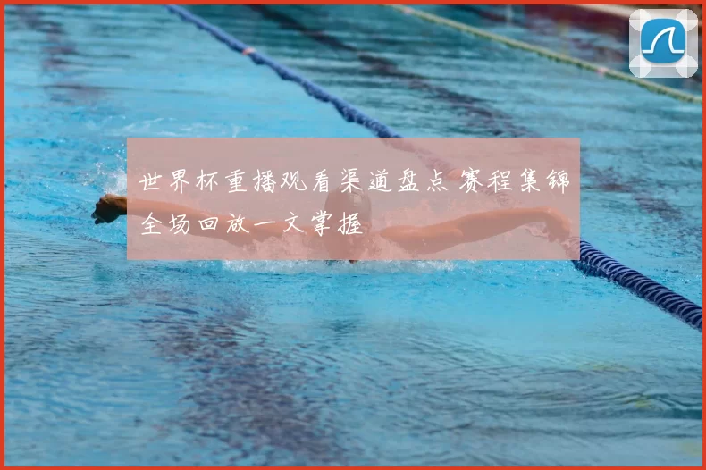 世界杯重播观看渠道盘点 赛程集锦全场回放一文掌握