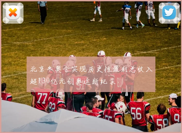 北京冬奥会实现历史性盈利总收入超130亿元创奥运新纪录