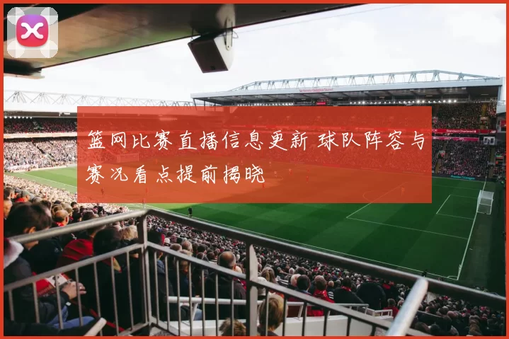 篮网比赛直播信息更新 球队阵容与赛况看点提前揭晓