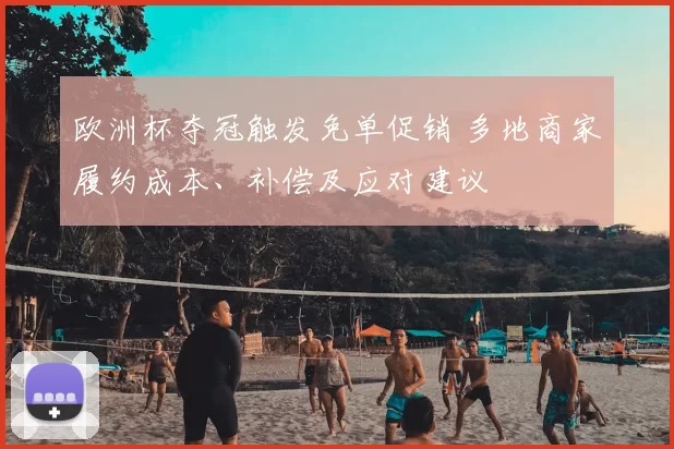 欧洲杯夺冠触发免单促销 多地商家履约成本、补偿及应对建议