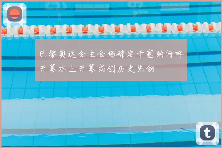 巴黎奥运会主会场确定于塞纳河畔开幕水上开幕式创历史先例