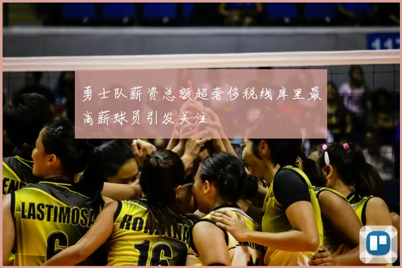 勇士队薪资总额超奢侈税线库里最高薪球员引发关注