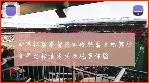 世界杯赛事智能电视观看攻略解析多平台转播方式与观赛体验