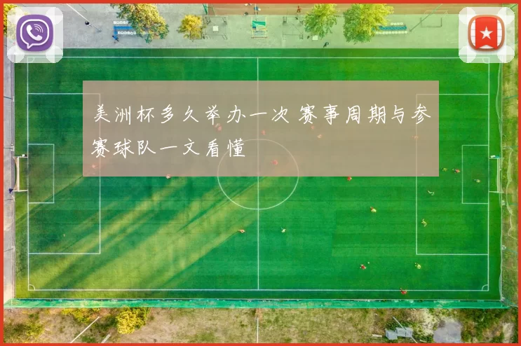 美洲杯多久举办一次 赛事周期与参赛球队一文看懂