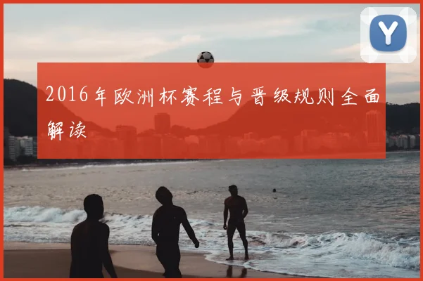 2016年欧洲杯赛程与晋级规则全面解读