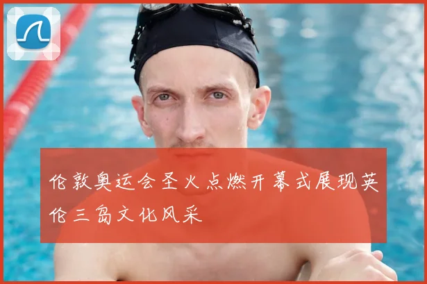 伦敦奥运会圣火点燃开幕式展现英伦三岛文化风采
