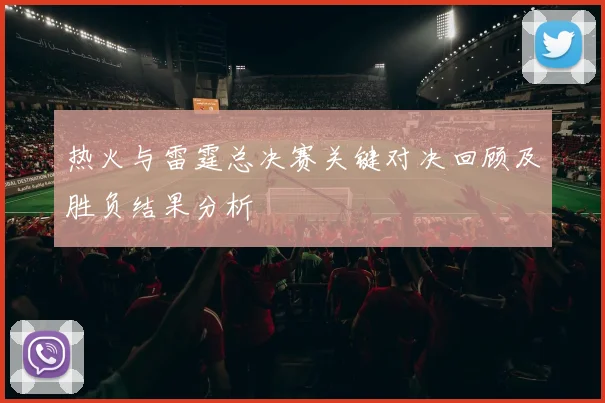 热火与雷霆总决赛关键对决回顾及胜负结果分析