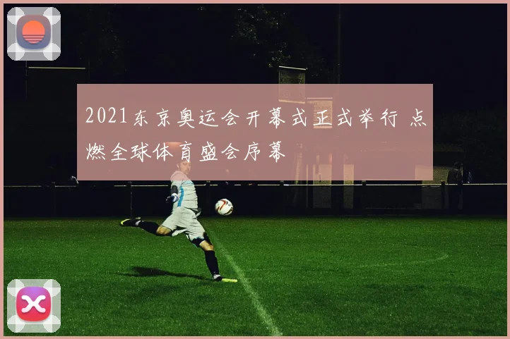 2021东京奥运会开幕式正式举行 点燃全球体育盛会序幕