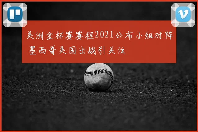 美洲金杯赛赛程2021公布小组对阵 墨西哥美国出战引关注
