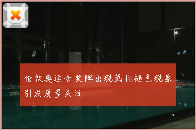 伦敦奥运会奖牌出现氧化褪色现象引发质量关注