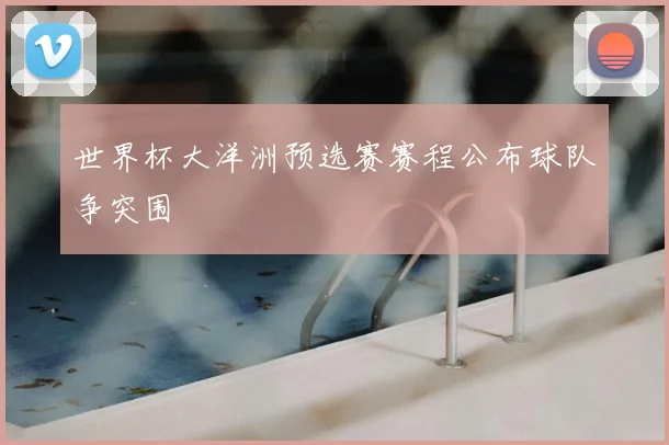 世界杯大洋洲预选赛赛程公布球队争突围