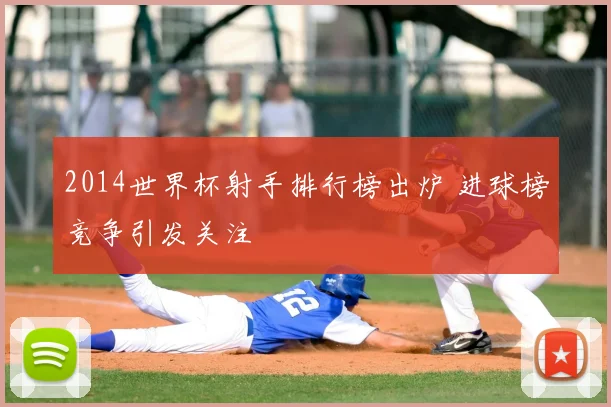 2014世界杯射手排行榜出炉 进球榜竞争引发关注