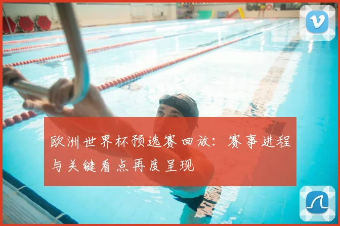 欧洲世界杯预选赛回放:赛事进程与关键看点再度呈现