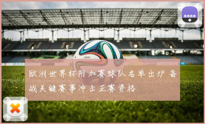 欧洲世界杯附加赛球队名单出炉 备战关键赛事冲击正赛资格