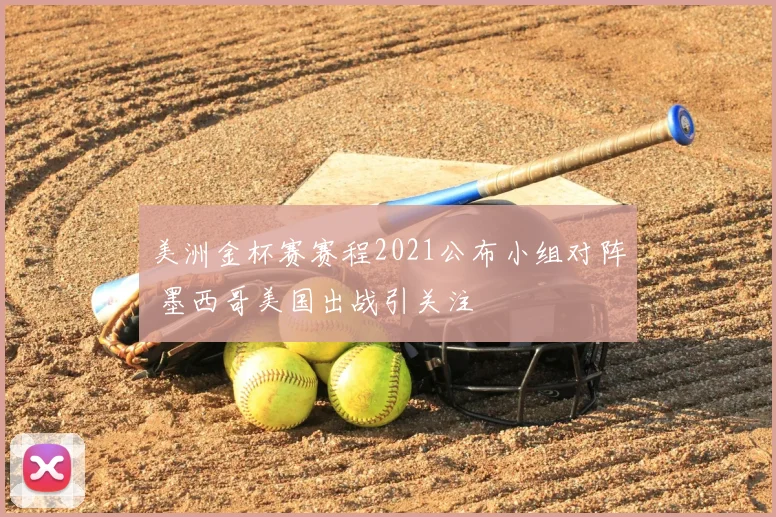 美洲金杯赛赛程2021公布小组对阵 墨西哥美国出战引关注