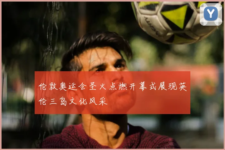 伦敦奥运会圣火点燃开幕式展现英伦三岛文化风采