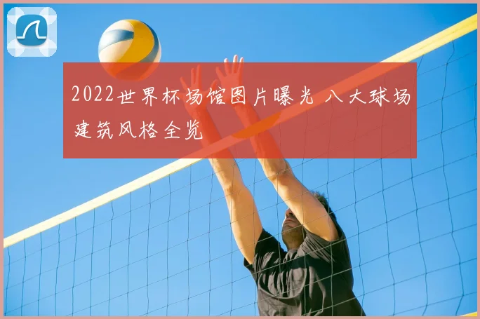 2022世界杯场馆图片曝光 八大球场建筑风格全览