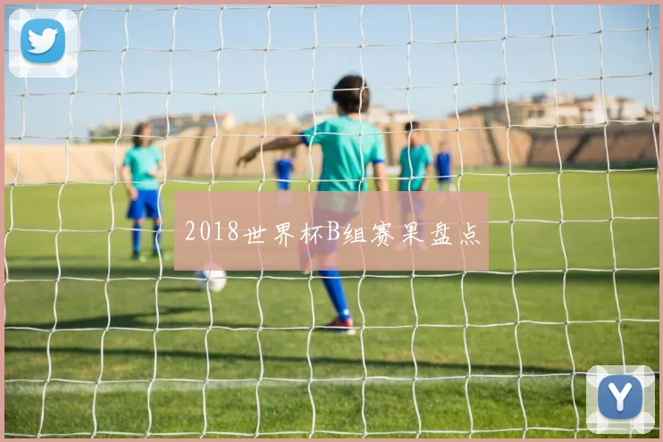 2018世界杯B组赛果盘点